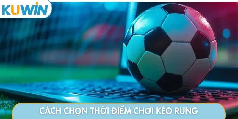 Cách chọn thời điểm chơi kèo rung